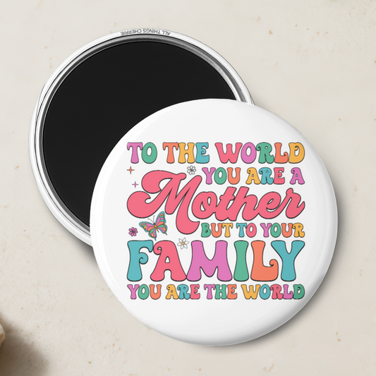 "To The World You Are A Mother, But To Your Family You Are The World" Magnet